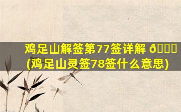 鸡足山解签第77签详解 🐎 (鸡足山灵签78签什么意思)